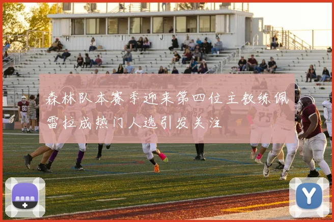 森林队本赛季迎来第四位主教练佩雷拉成热门人选引发关注