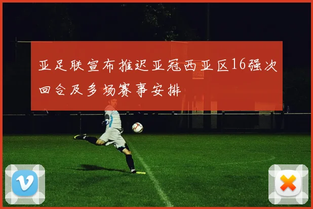亚足联宣布推迟亚冠西亚区16强次回合及多场赛事安排