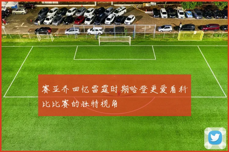 赛亚乔回忆雷霆时期哈登更爱看科比比赛的独特视角
