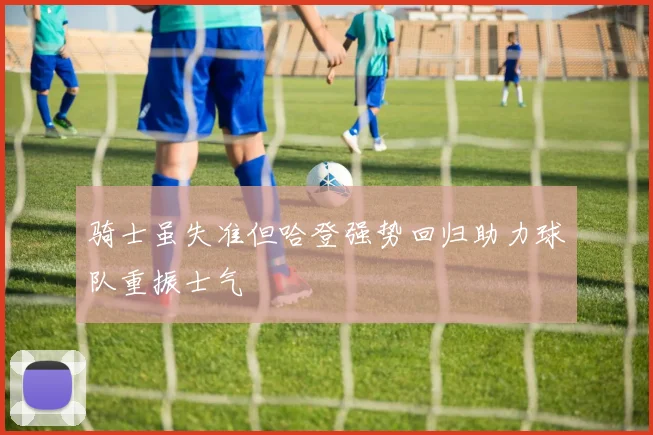 骑士虽失准但哈登强势回归助力球队重振士气