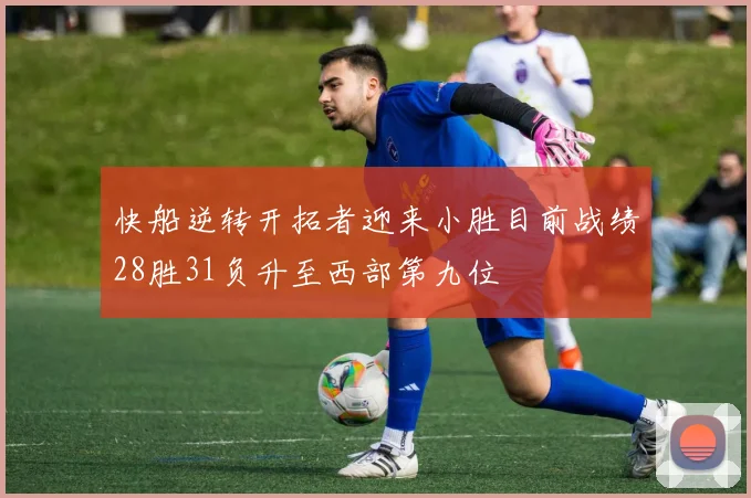 快船逆转开拓者迎来小胜目前战绩28胜31负升至西部第九位