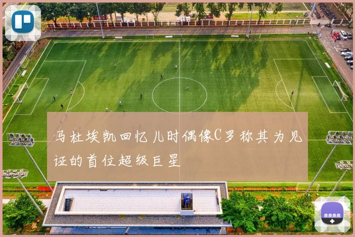马杜埃凯回忆儿时偶像C罗称其为见证的首位超级巨星