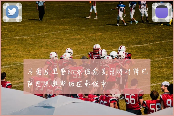 马竞后卫普比尔伤愈复出将对阵巴萨巴里奥斯仍在养伤中